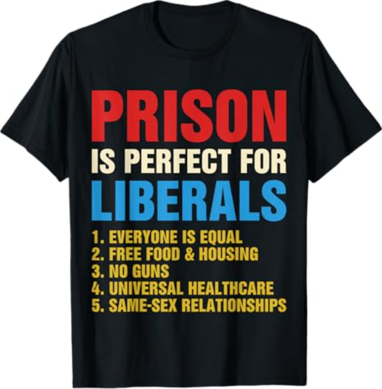 Prison is Perfect for Liberals – Anti Liberal T-Shirt