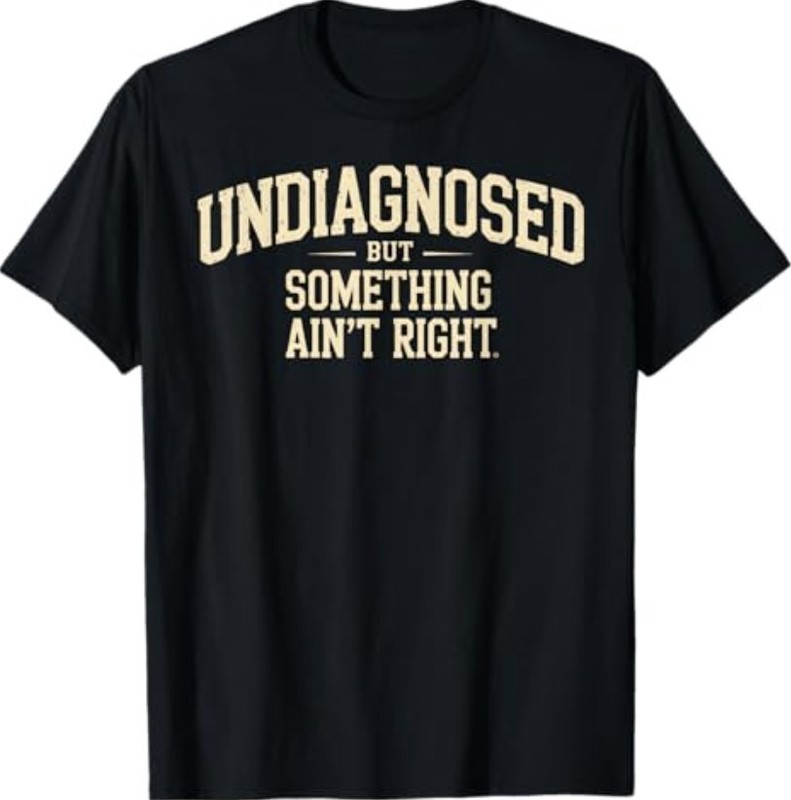 Undiagnosed But Something Ain’t Right Funny Saying T-Shirt T-Shirt