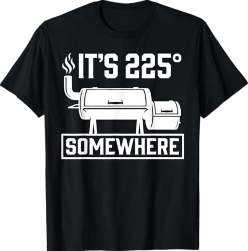 It’s 225 Somewhere Funny BBQ Smoker Grill Quote T-Shirt