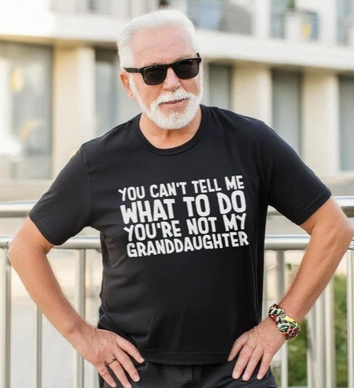 You Can’t Tell Me What To Do You’re Not My Granddaughter Funny Grandpa Tshirt