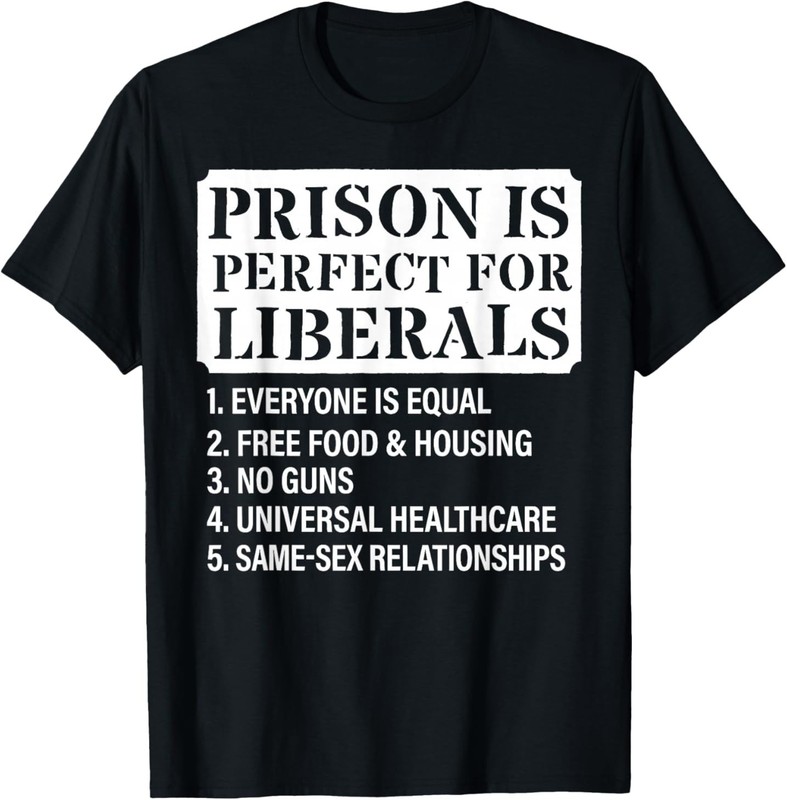 Prison is Perfect for Liberals – Anti Liberal Quote T-Shirt
