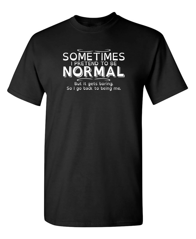 Sometimes I Pretend To Be Normal Sarcastic Humor Graphic Novelty Funny T Shirt