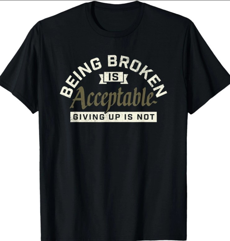 Being Broken is Acceptable Giving up is not Men Women Tshirt new
